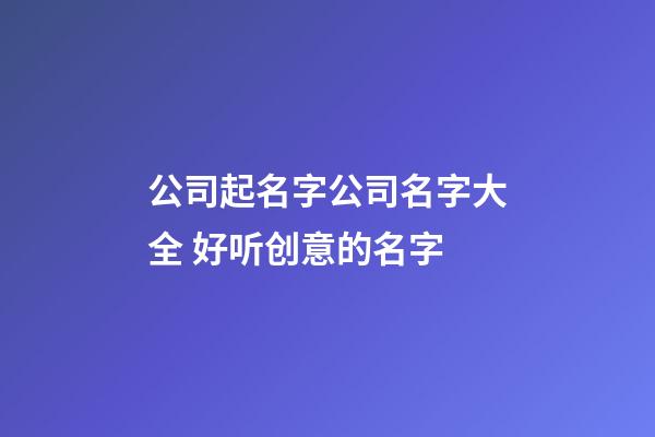 公司起名字公司名字大全 好听创意的名字-第1张-公司起名-玄机派